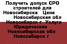 Получить допуск СРО строителей для Новосибирска › Цена ­ 5 000 - Новосибирская обл., Новосибирск г. Услуги » Юридические   . Новосибирская обл.,Новосибирск г.